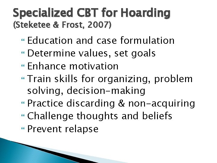 Specialized CBT for Hoarding (Steketee & Frost, 2007) Education and case formulation Determine values,