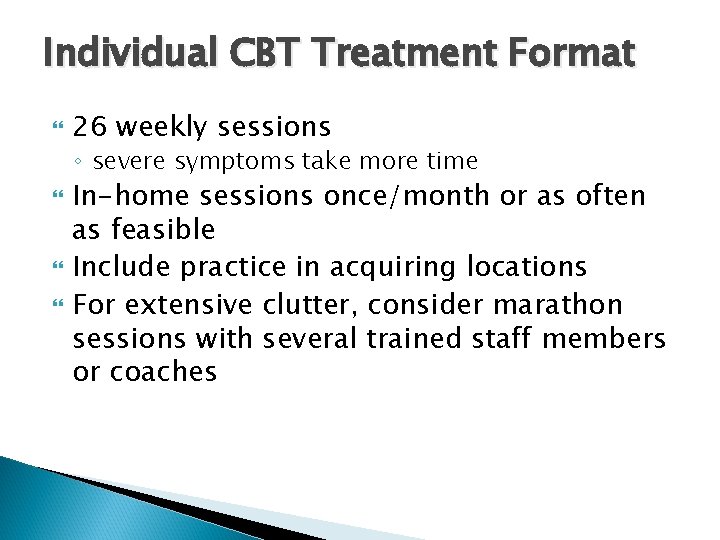 Individual CBT Treatment Format 26 weekly sessions ◦ severe symptoms take more time In-home