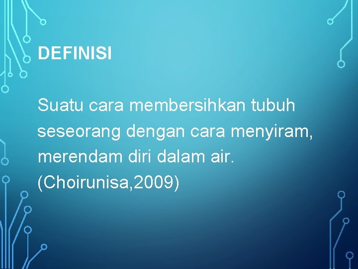 DEFINISI Suatu cara membersihkan tubuh seseorang dengan cara menyiram, merendam diri dalam air. (Choirunisa,