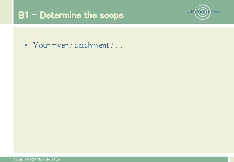 B 1 – Determine the scope • Your river / catchment / … Copyright