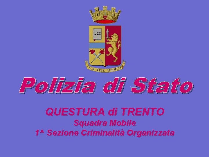 Polizia di Stato QUESTURA di TRENTO Squadra Mobile 1^ Sezione Criminalità Organizzata 
