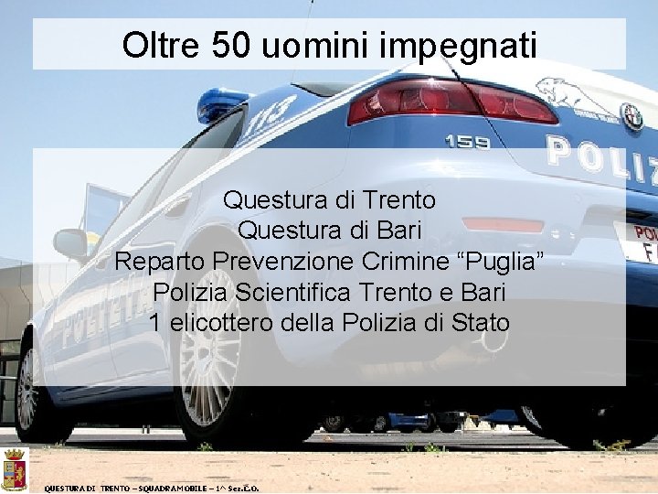 Oltre 50 uomini impegnati Questura di Trento Questura di Bari Reparto Prevenzione Crimine “Puglia”