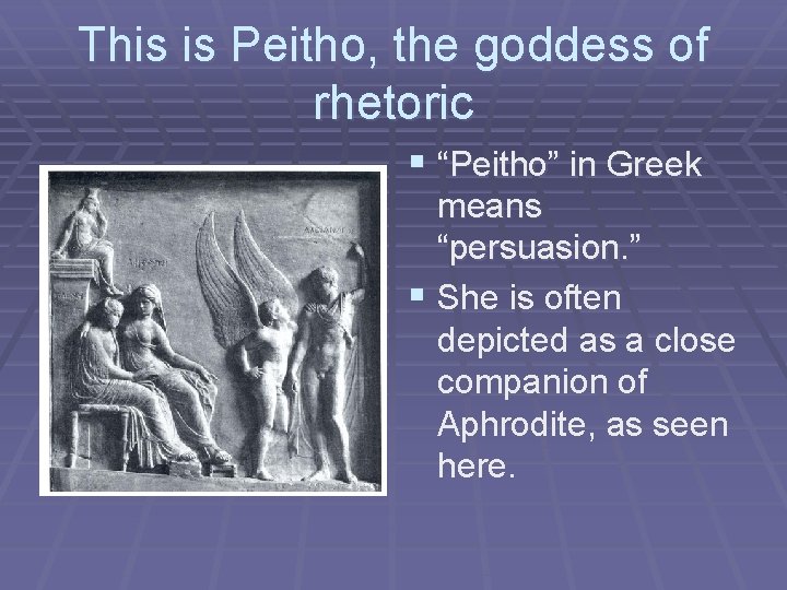 This is Peitho, the goddess of rhetoric § “Peitho” in Greek means “persuasion. ”