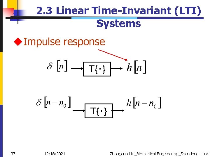 2. 3 Linear Time-Invariant (LTI) Systems u. Impulse response T{‧} 37 12/18/2021 Zhongguo Liu_Biomedical