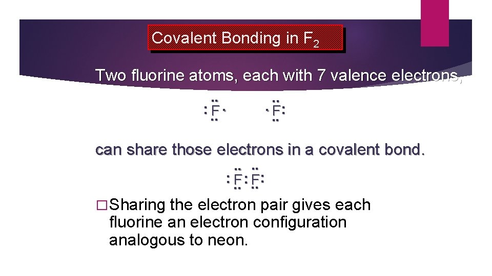 Covalent Bonding in F 2 Two fluorine atoms, each with 7 valence electrons, .