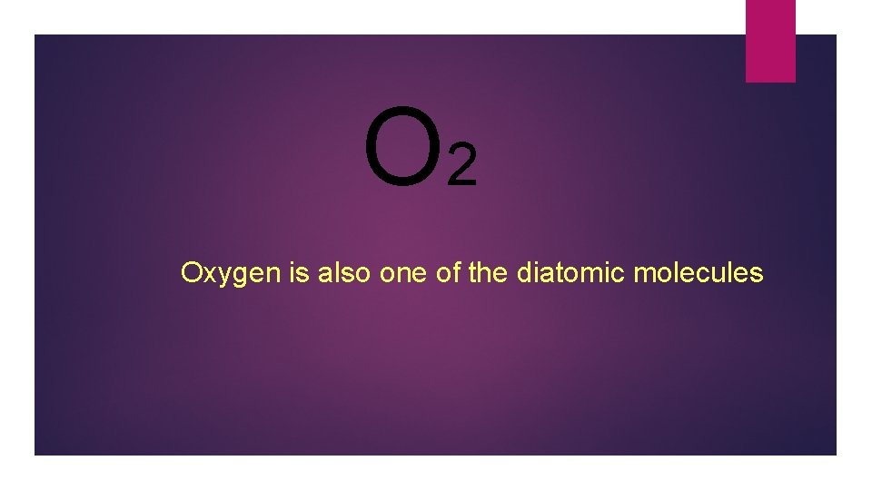 O 2 Oxygen is also one of the diatomic molecules 
