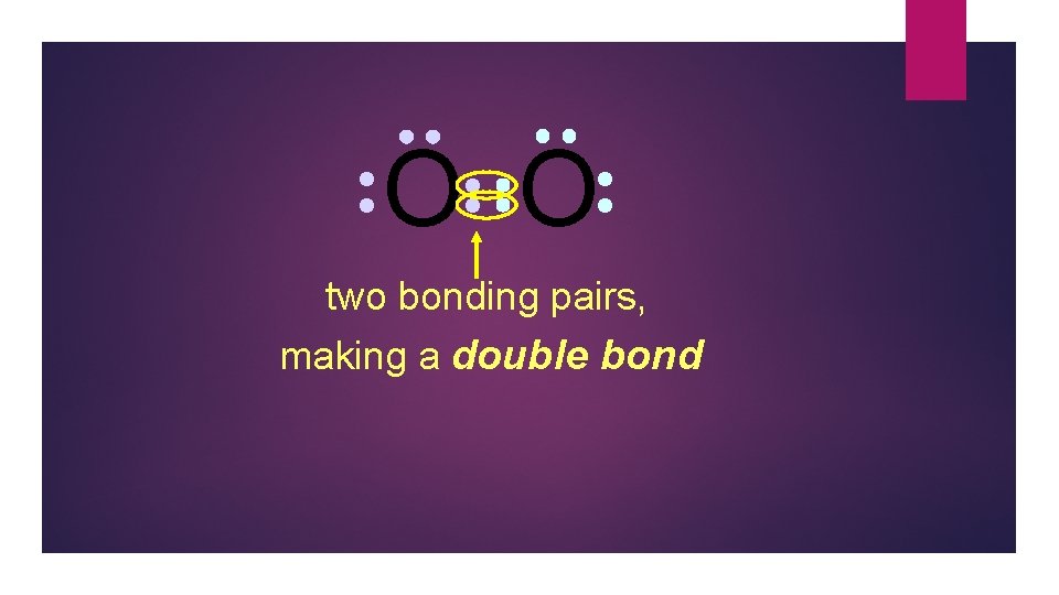 O O two bonding pairs, making a double bond 