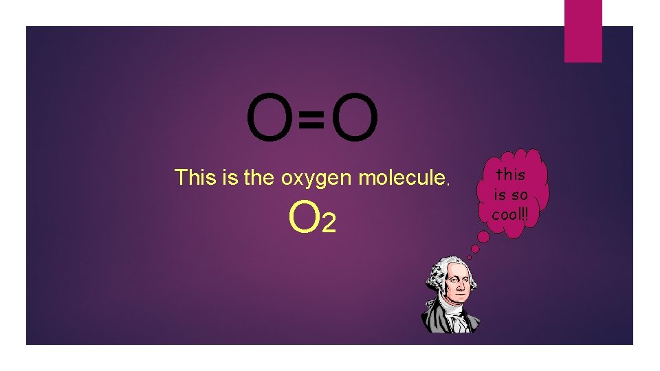 O= O This is the oxygen molecule, O 2 this is so cool!! 