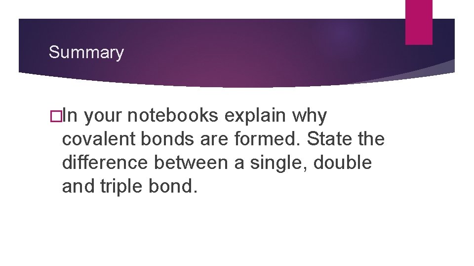 Summary �In your notebooks explain why covalent bonds are formed. State the difference between