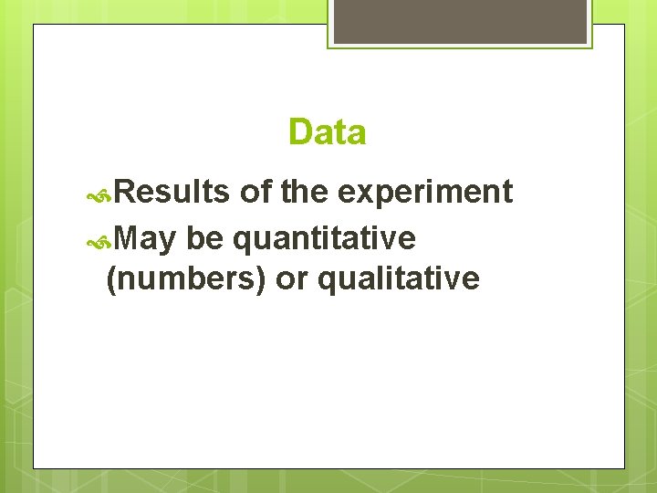 Data Results of the experiment May be quantitative (numbers) or qualitative 
