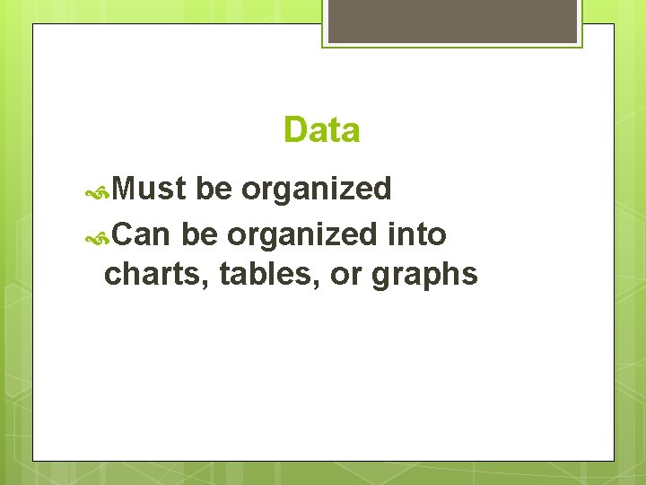 Data Must be organized Can be organized into charts, tables, or graphs 