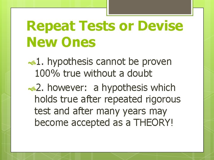 Repeat Tests or Devise New Ones 1. hypothesis cannot be proven 100% true without