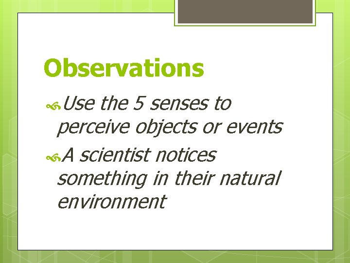 Observations Use the 5 senses to perceive objects or events A scientist notices something