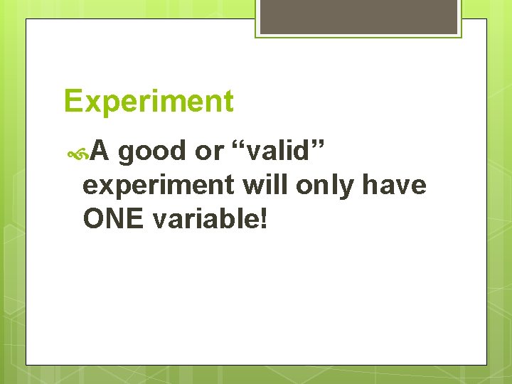 Experiment A good or “valid” experiment will only have ONE variable! 