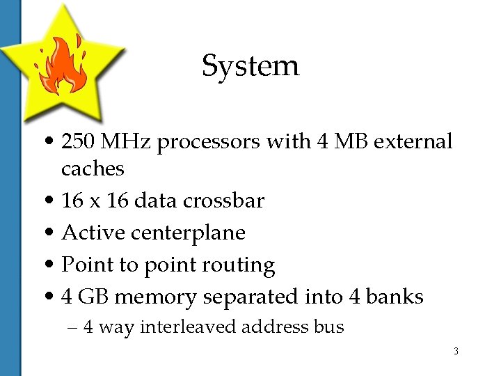 System • 250 MHz processors with 4 MB external caches • 16 x 16
