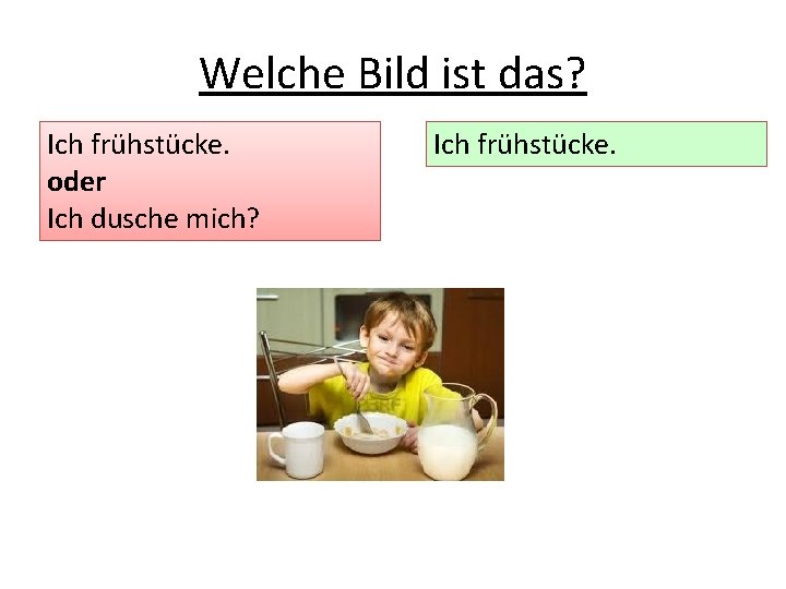 Welche Bild ist das? Ich frühstücke. oder Ich dusche mich? Ich frühstücke. 