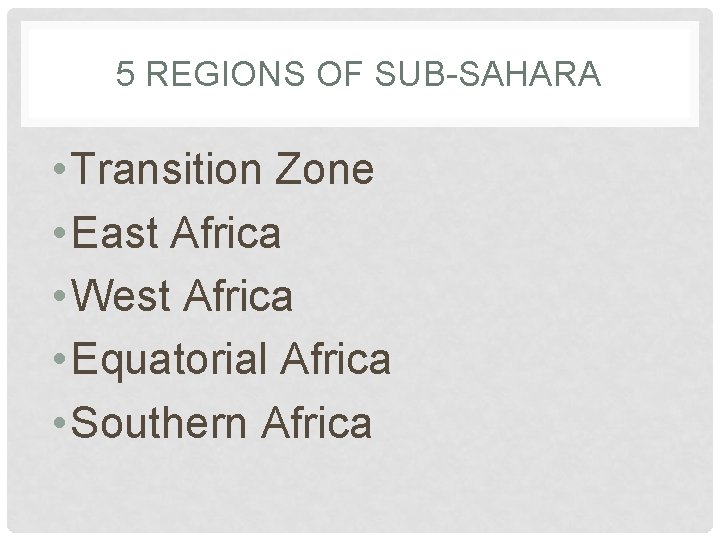 5 REGIONS OF SUB-SAHARA • Transition Zone • East Africa • West Africa •