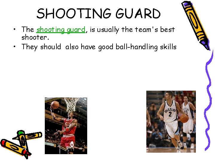 SHOOTING GUARD • The shooting guard, is usually the team's best shooter. • They