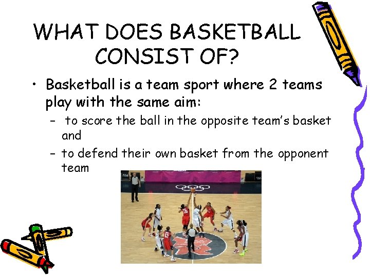 WHAT DOES BASKETBALL CONSIST OF? • Basketball is a team sport where 2 teams