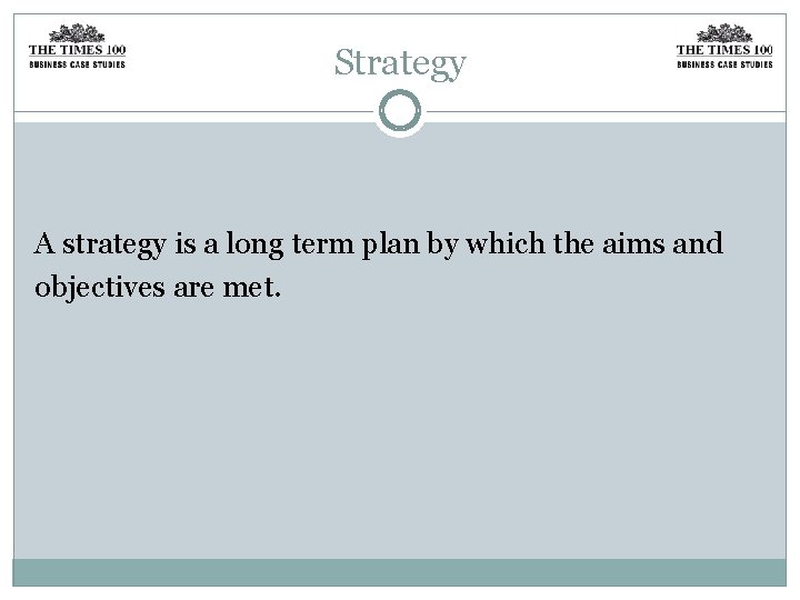 Strategy A strategy is a long term plan by which the aims and objectives