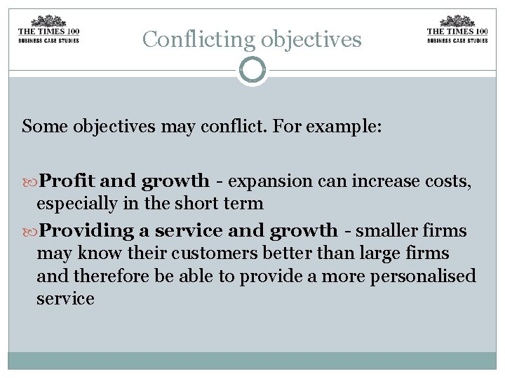 Conflicting objectives Some objectives may conflict. For example: Profit and growth - expansion can