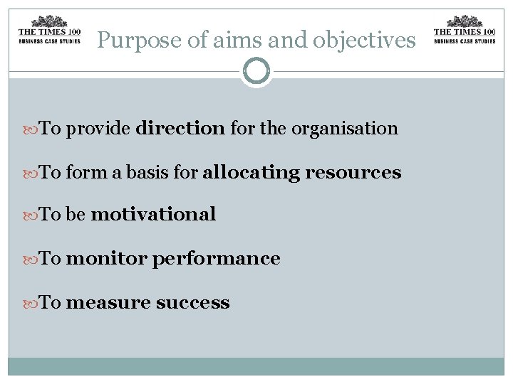 Purpose of aims and objectives To provide direction for the organisation To form a