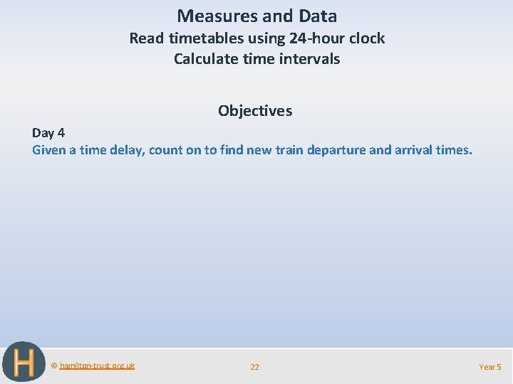 Measures and Data Read timetables using 24 -hour clock Calculate time intervals Objectives Day