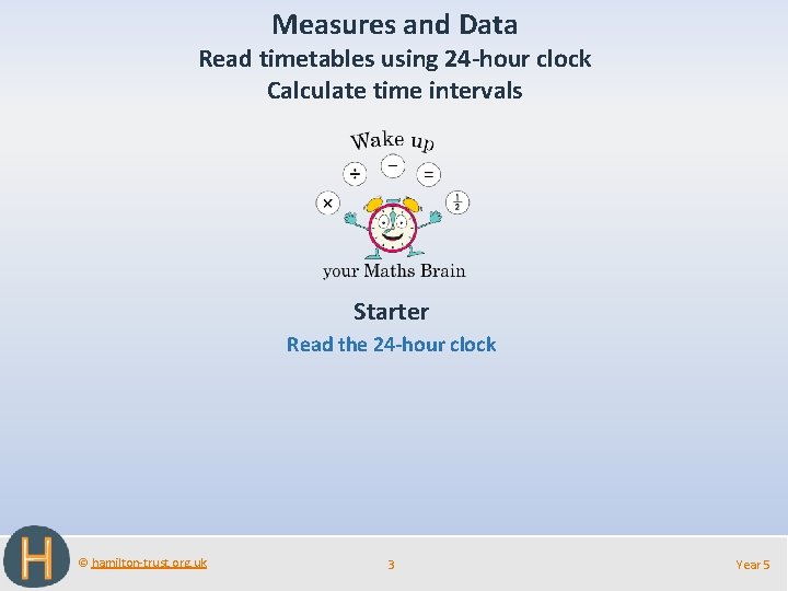 Measures and Data Read timetables using 24 -hour clock Calculate time intervals Starter Read