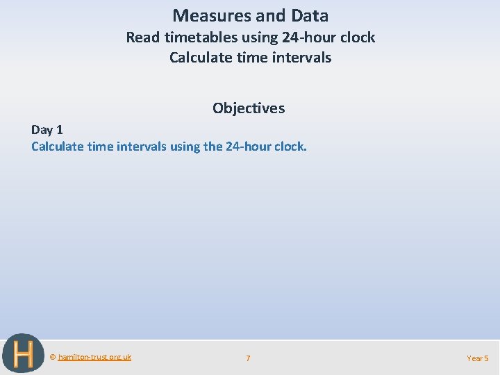 Measures and Data Read timetables using 24 -hour clock Calculate time intervals Objectives Day