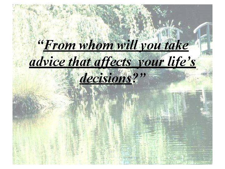 “From whom will you take advice that affects your life’s decisions? ” 
