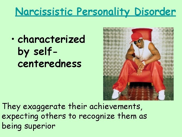 Narcissistic Personality Disorder • characterized by selfcenteredness They exaggerate their achievements, expecting others to