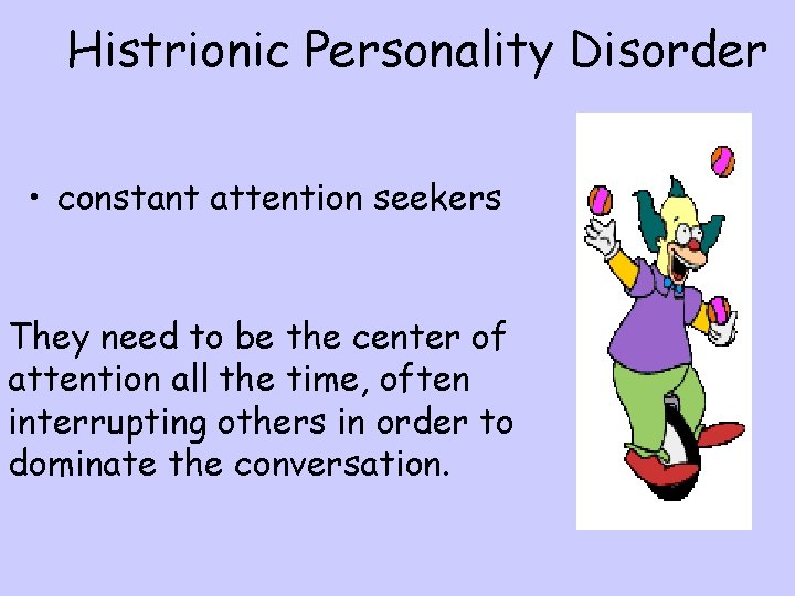 Histrionic Personality Disorder • constant attention seekers They need to be the center of