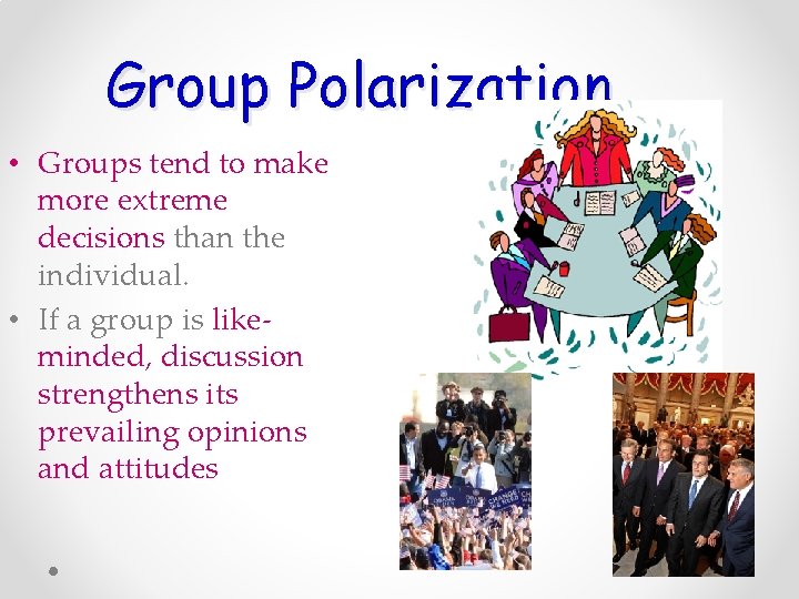 Group Polarization • Groups tend to make more extreme decisions than the individual. •