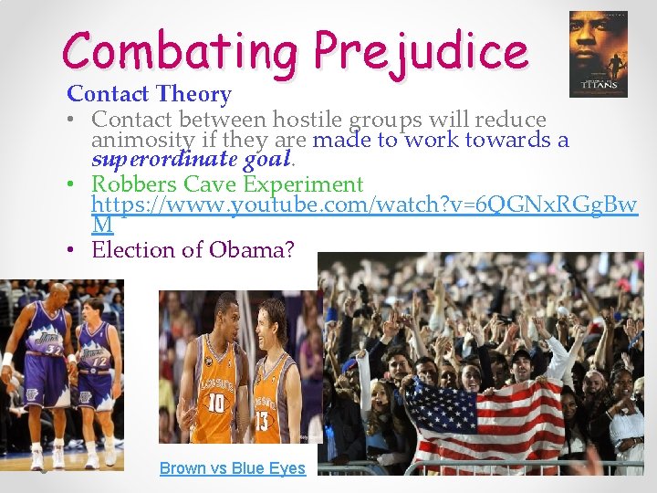 Combating Prejudice Contact Theory • Contact between hostile groups will reduce animosity if they
