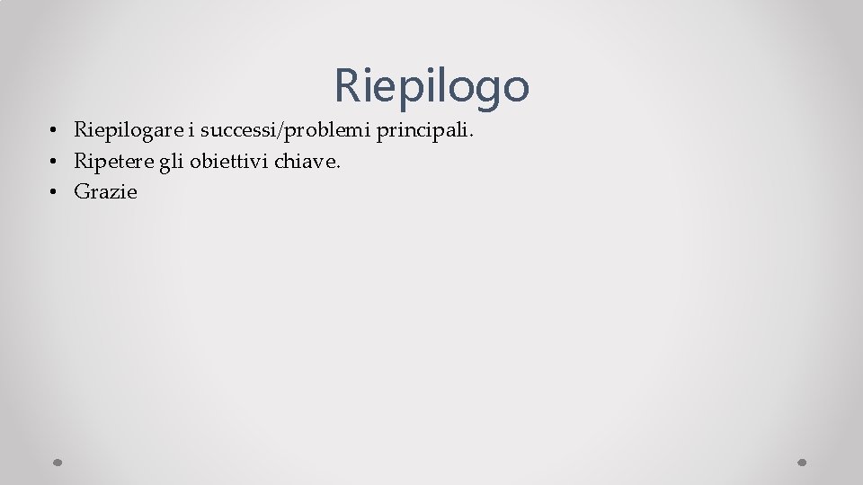 Riepilogo • Riepilogare i successi/problemi principali. • Ripetere gli obiettivi chiave. • Grazie 