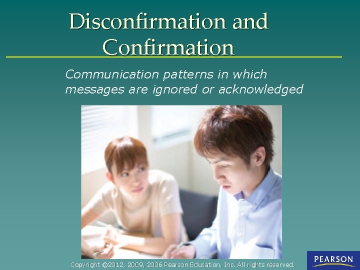 Disconfirmation and Confirmation Communication patterns in which messages are ignored or acknowledged Copyright ©