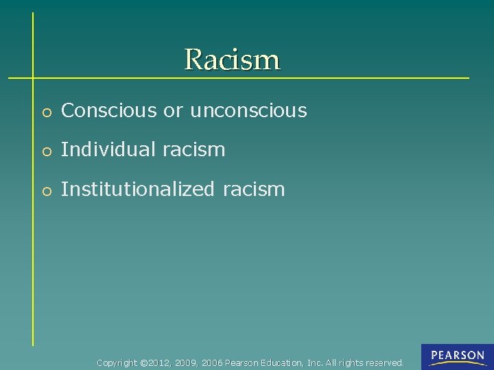 Racism o Conscious or unconscious o Individual racism o Institutionalized racism Copyright © 2012,