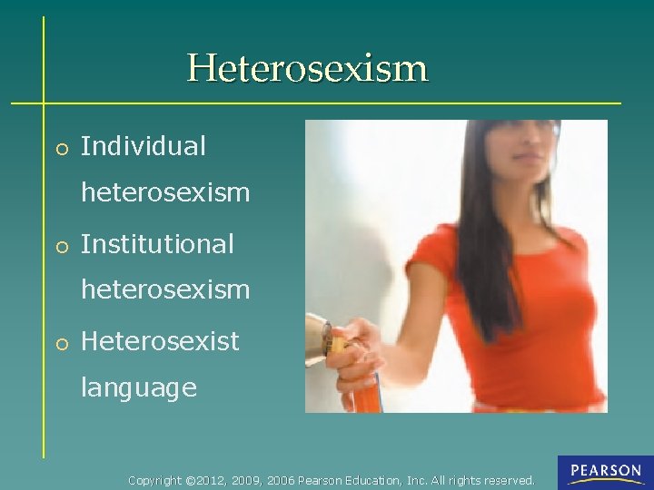 Heterosexism o Individual heterosexism o Institutional heterosexism o Heterosexist language Copyright © 2012, 2009,