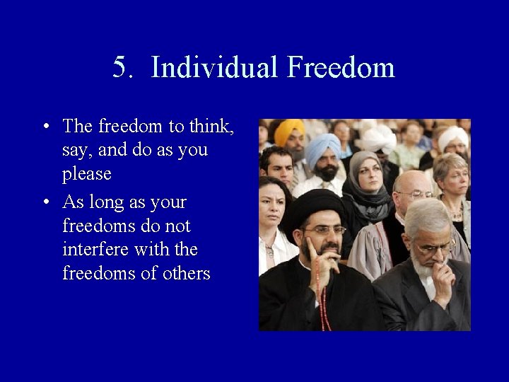 5. Individual Freedom • The freedom to think, say, and do as you please