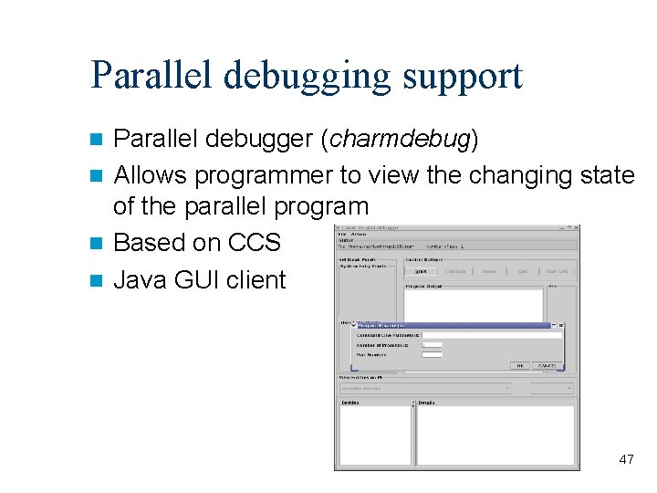 Parallel debugging support Parallel debugger (charmdebug) Allows programmer to view the changing state of