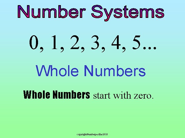 0, 1, 2, 3, 4, 5. . . Whole Numbers start with zero. copyright©amberpasillas