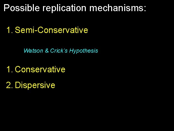 Possible replication mechanisms: 1. Semi-Conservative Watson & Crick’s Hypothesis 1. Conservative 2. Dispersive 