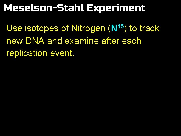 Meselson-Stahl Experiment Use isotopes of Nitrogen (N 15) to track new DNA and examine