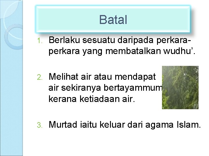 Batal 1. Berlaku sesuatu daripada perkara yang membatalkan wudhu’. 2. Melihat air atau mendapat