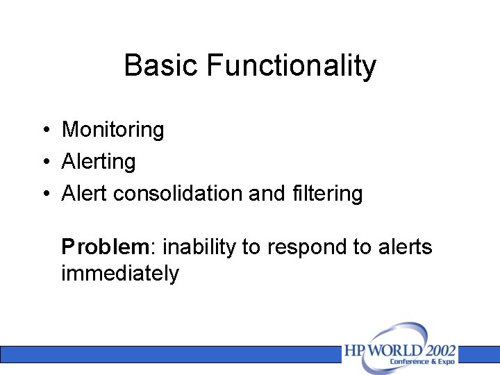 Basic Functionality • Monitoring • Alert consolidation and filtering Problem: inability to respond to
