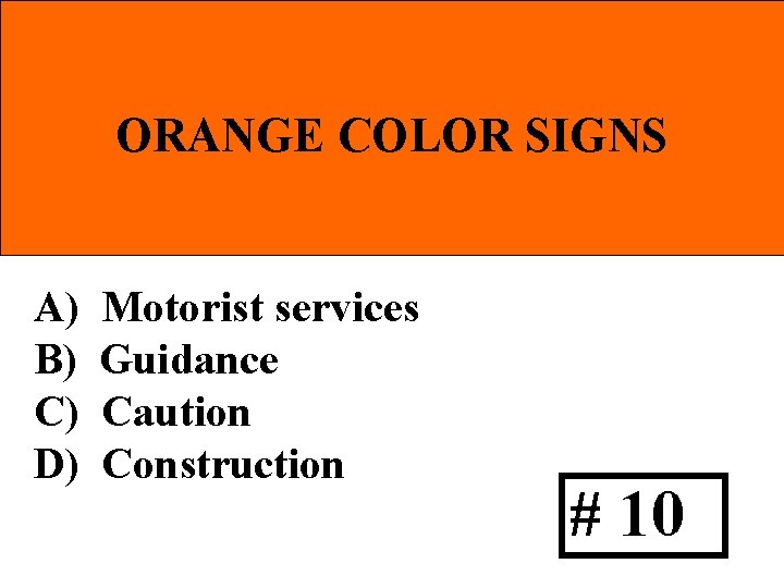ORANGE COLOR SIGNS A) B) C) D) Motorist services Guidance Caution Construction # 10