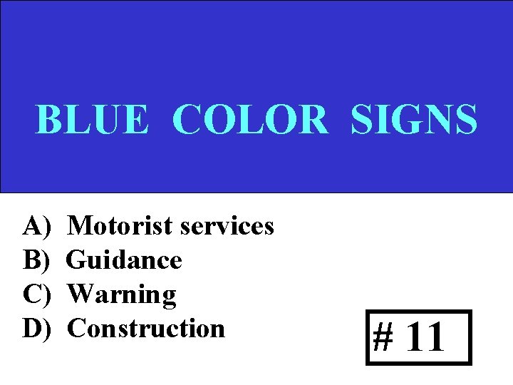 BLUE COLOR SIGNS A) B) C) D) Motorist services Guidance Warning Construction # 11