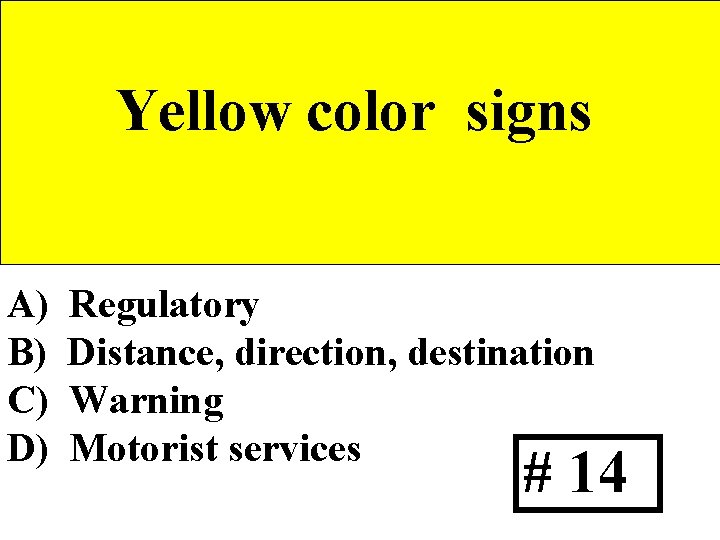 Yellow color signs A) B) C) D) Regulatory Distance, direction, destination Warning Motorist services