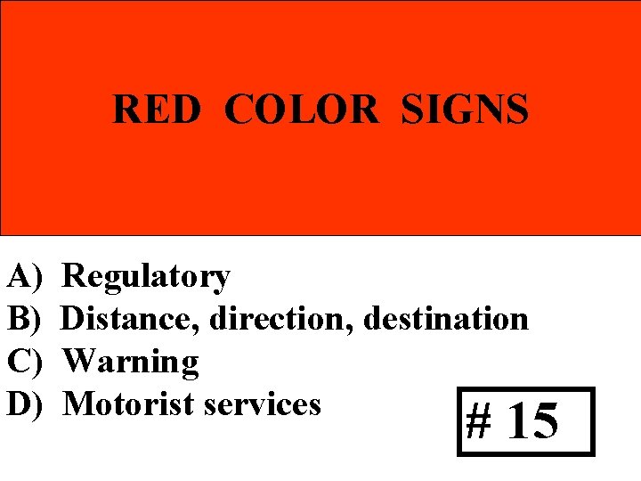 RED COLOR SIGNS A) B) C) D) Regulatory Distance, direction, destination Warning Motorist services