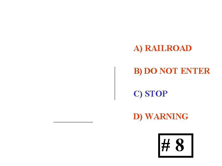 A) RAILROAD STOP B) DO NOT ENTER C) STOP D) WARNING #8 